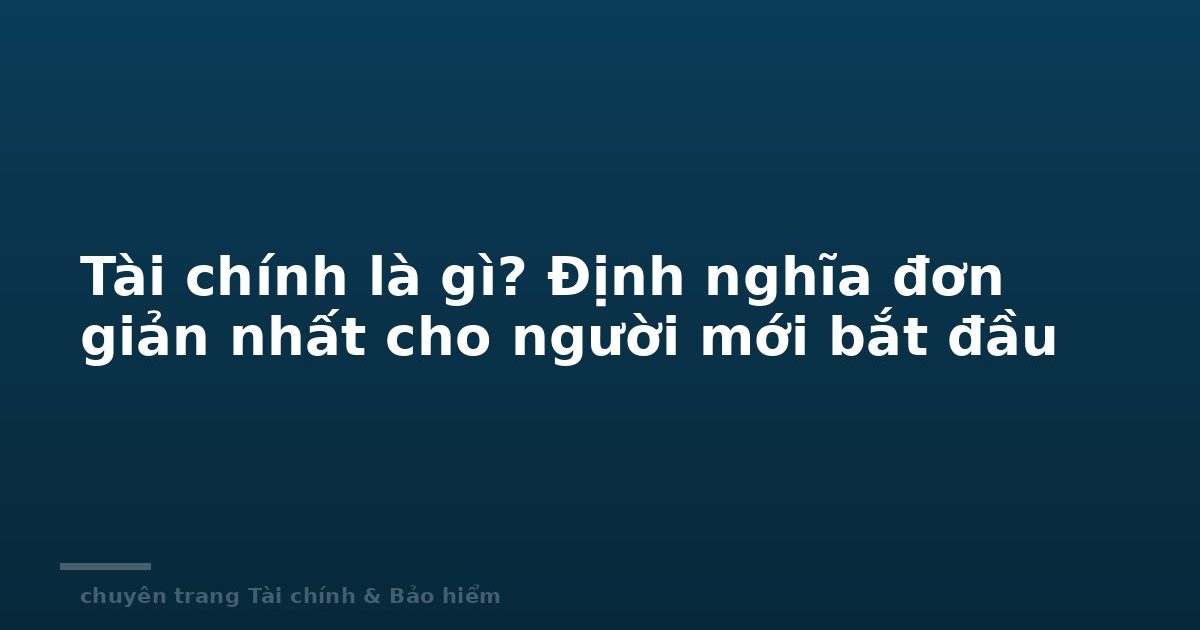 Tài chính là gì? Định nghĩa đơn giản nhất cho người mới bắt đầu