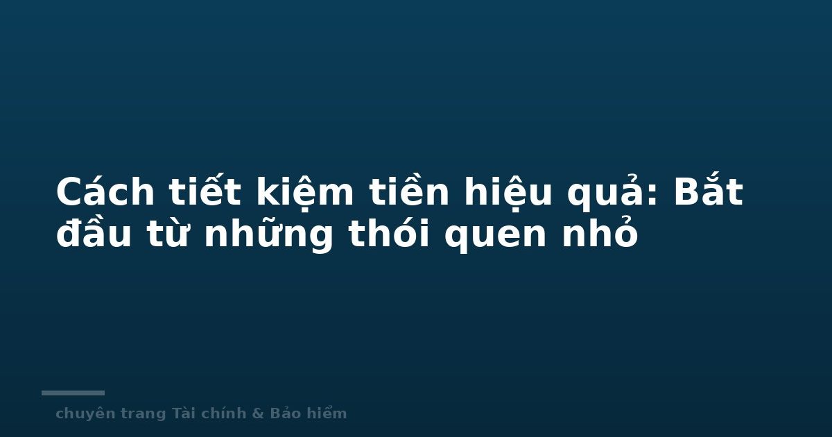 Cách tiết kiệm tiền hiệu quả: Bắt đầu từ những thói quen nhỏ