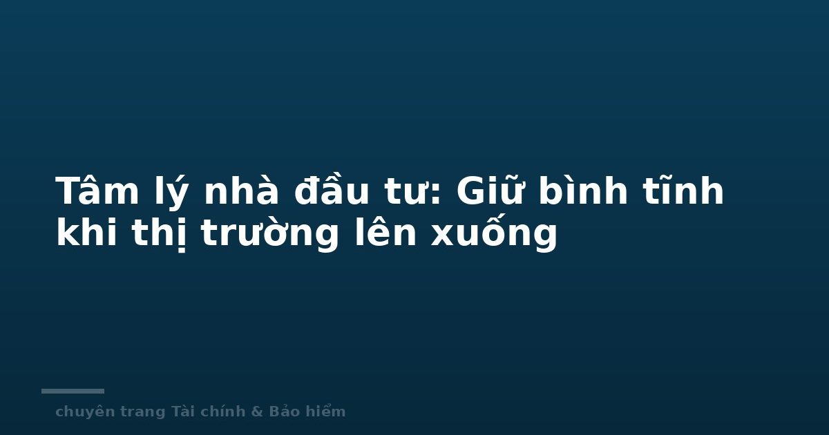 Tâm lý nhà đầu tư: Giữ bình tĩnh khi thị trường lên xuống