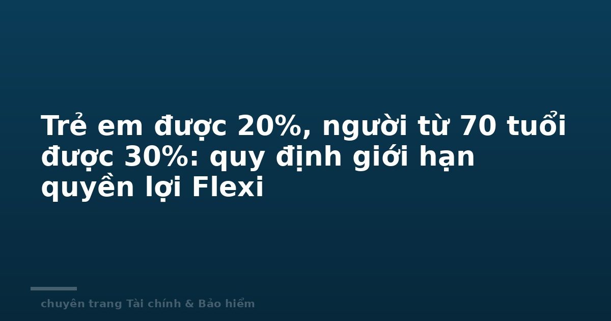 Trẻ em được 20%, người từ 70 tuổi được 30%: quy định giới hạn quyền lợi Flexi