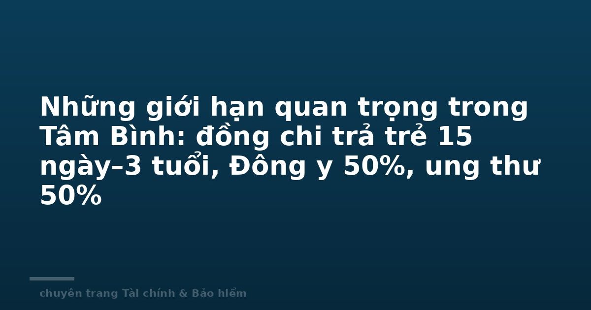 Những giới hạn quan trọng trong Tâm Bình: đồng chi trả trẻ 15 ngày–3 tuổi, Đông y 50%, ung thư 50%