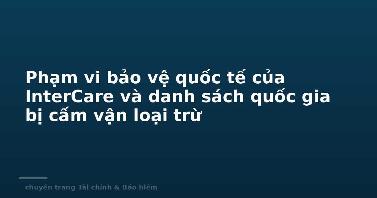 Phạm vi bảo vệ quốc tế của InterCare và danh sách quốc gia bị cấm vận loại trừ