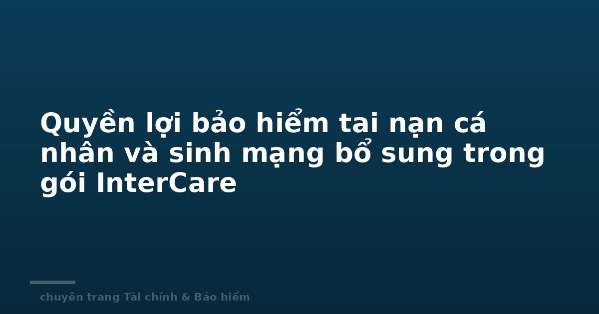Quyền lợi bảo hiểm tai nạn cá nhân và sinh mạng bổ sung trong gói InterCare