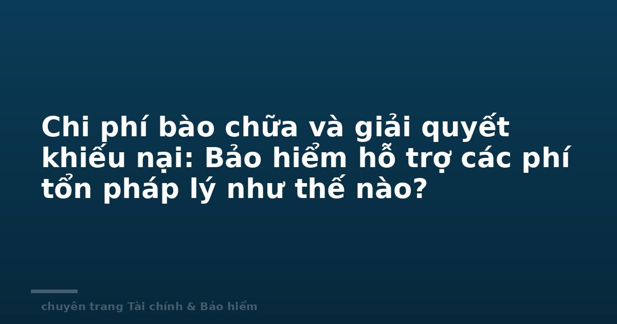 Chi phí bào chữa và giải quyết khiếu nại: Bảo hiểm hỗ trợ các phí tổn pháp lý như thế nào?