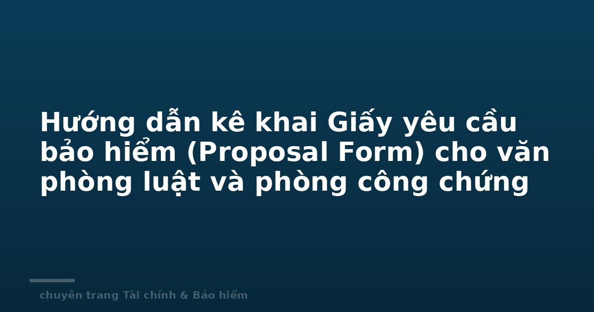 Hướng dẫn kê khai Giấy yêu cầu bảo hiểm (Proposal Form) cho văn phòng luật và phòng công chứng