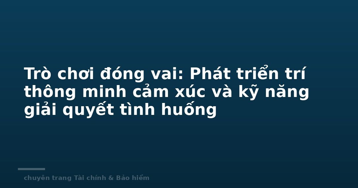 Trò chơi đóng vai: Phát triển trí thông minh cảm xúc và kỹ năng giải quyết tình huống
