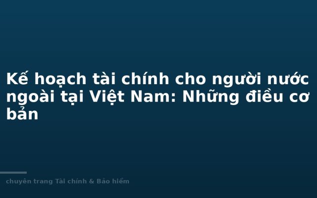 Financial Planning for Expats Living in Vietnam: What to Know