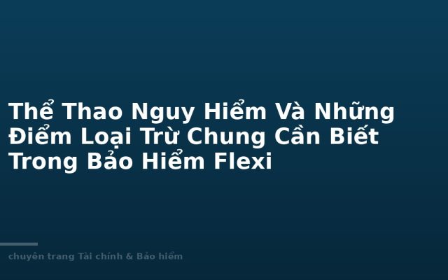 Hazardous Sports and Common General Exclusions to Know in Bao Viet Flexi