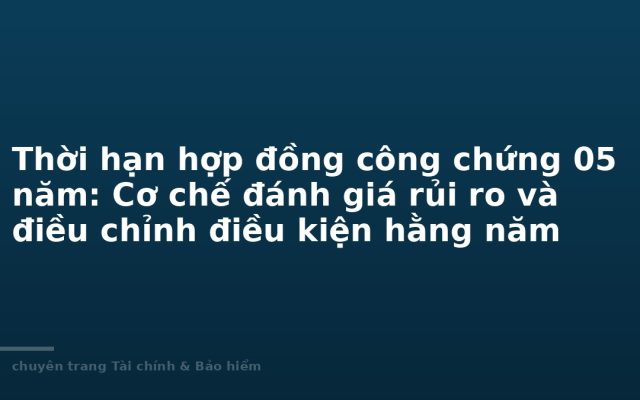 Thời hạn hợp đồng công chứng 05 năm: Cơ chế đánh giá rủi ro và điều chỉnh điều kiện hằng năm