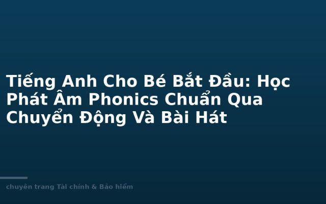 Tiếng Anh Cho Bé Bắt Đầu: Học Phát Âm Phonics Chuẩn Qua Chuyển Động Và Bài Hát