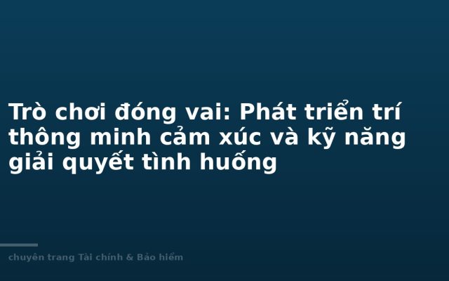 Trò chơi đóng vai: Phát triển trí thông minh cảm xúc và kỹ năng giải quyết tình huống