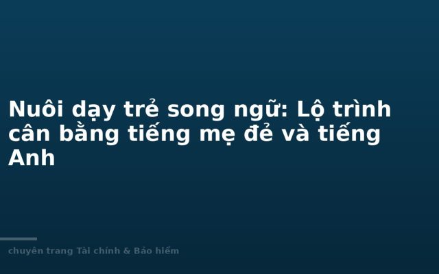 Nuôi dạy trẻ song ngữ: Lộ trình cân bằng tiếng mẹ đẻ và tiếng Anh