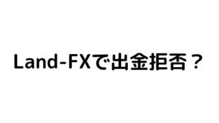 Land-FXで出金拒否?