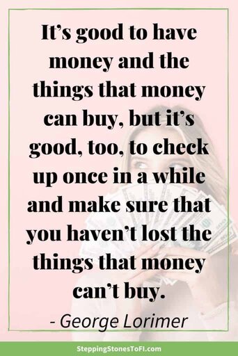 Long Pinterest image with quote "It’s good to have money and the things that money can buy, but it’s good, too, to check up once in a while and make sure that you haven’t lost the things that money can’t buy." by George Lorimer