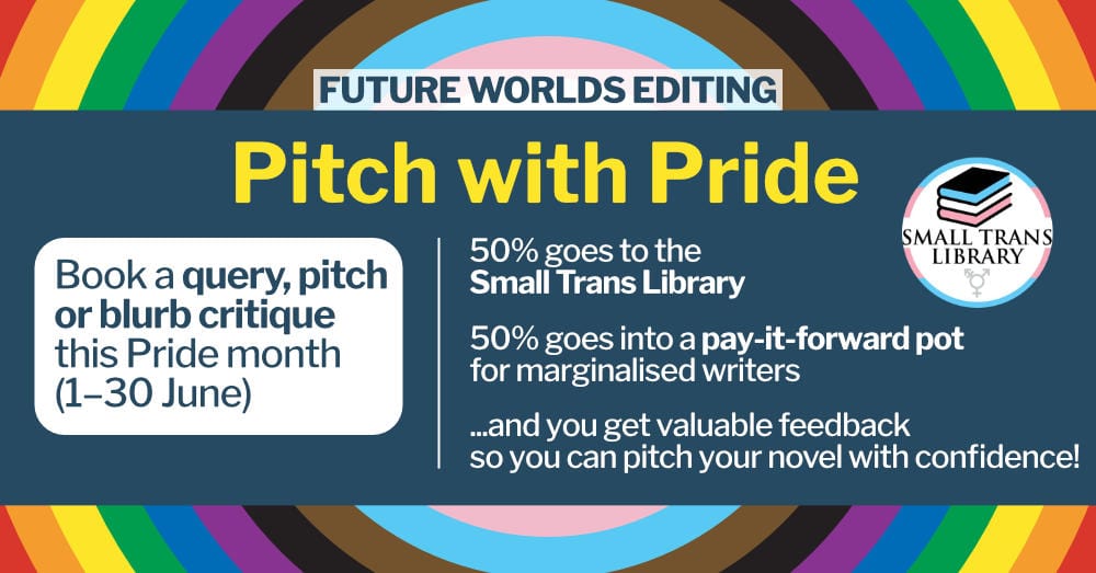 Pitch with Pride: Book a query, pitch or blurb critique this Pride month (1–30 June). 50% goes to the Small Trans Library, 50% goes into a pay-it-forward pot for marginalised writers, and you get valuable feedback so you can pitch your novel with confidence!