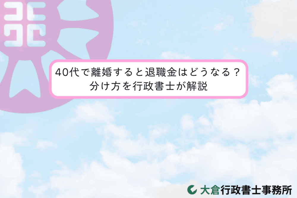40代で離婚すると退職金はどうなる？｜分け方を行政書士が解説
