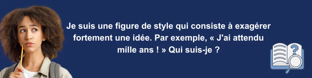 Devinette littéraire pour lycéens en lecture cursive : Quelle est cette figure de style très utilisée dans les histoires courtes, souvent étudiée dans les annales du bac français, qui repose sur l'exagération ? Exemple simple adapté aux élèves pour mieux comprendre les mouvements littéraires. 