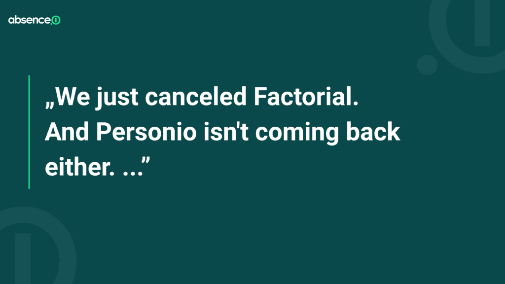 Zitat-Grafik von absence.io: "We just canceled Factorial. And Personio isn't coming back either. Instead, we're building our own HR tool." Zitat aus einem LinkedIn-Post, in dem ein Unternehmen erklärt, warum es die HR-Software-Plattformen Factorial und Personio gekündigt hat und stattdessen ein eigenes HR-Tool entwickelt.