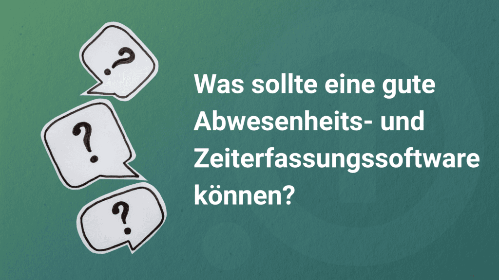Drei handgezeichnete Sprechblasen mit Fragezeichen auf grünem Hintergrund, daneben der Titel: Was sollte eine gute Abwesenheits- und Zeiterfassungssoftware können?