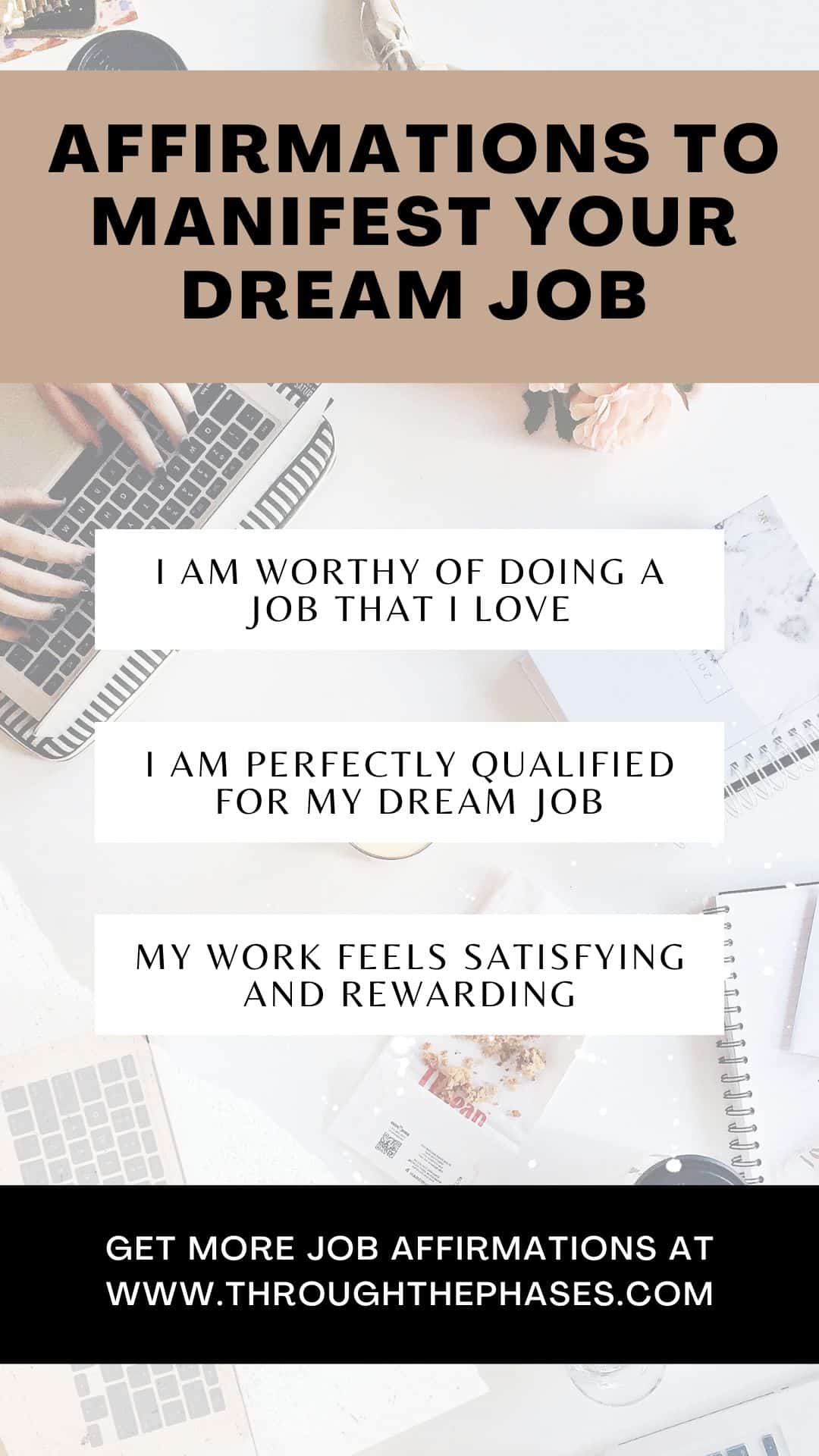 affirmations to manifest your dream job - I am worthy of doing a job that I love, I am perfectly qualified for my dream job, my work feels satisfying and rewarding