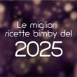 Le migliori ricette bimby del 2025