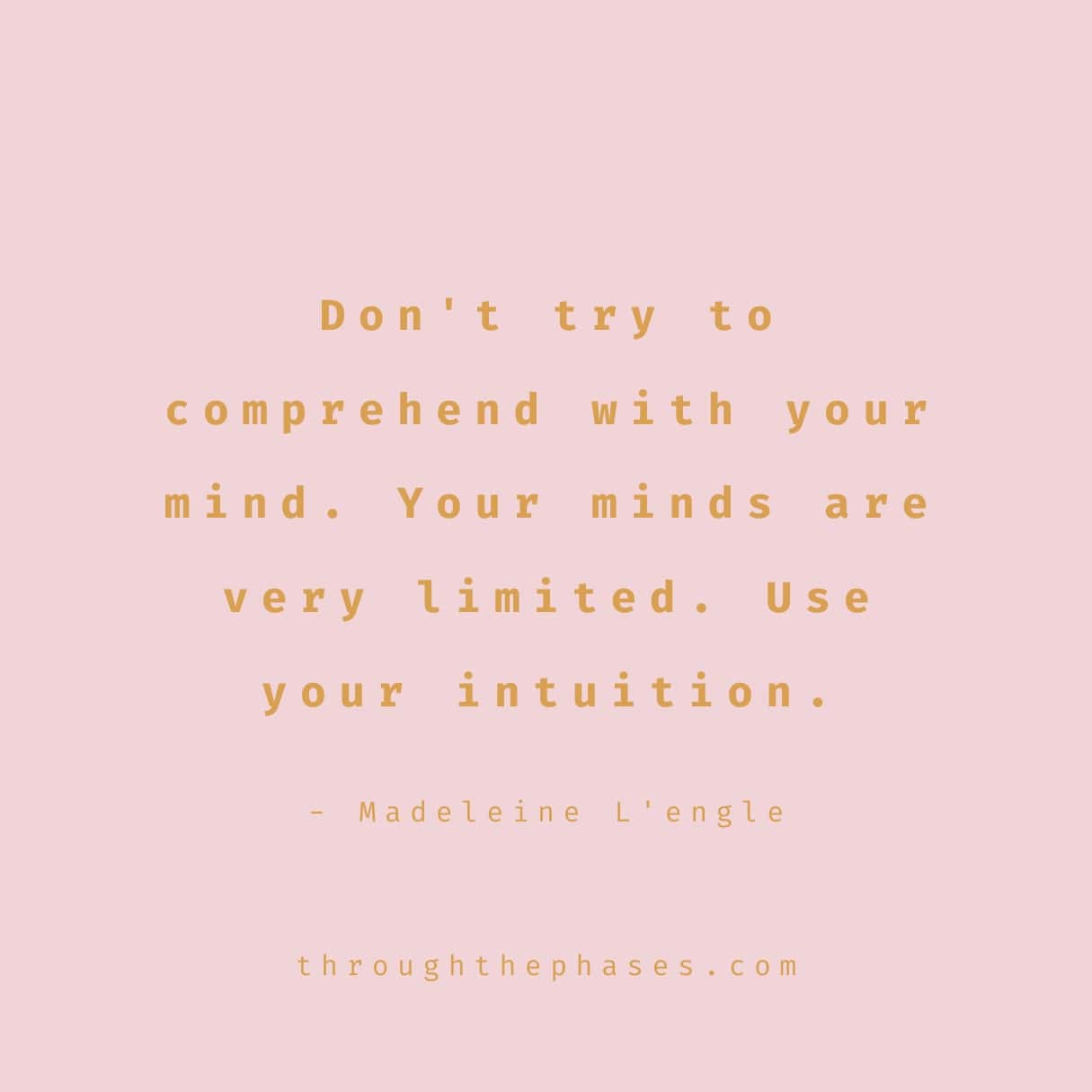 "Don't try to comprehend with your mind. Your minds are very limited. Use your intuition." intuition quote by Madeleine L'engle