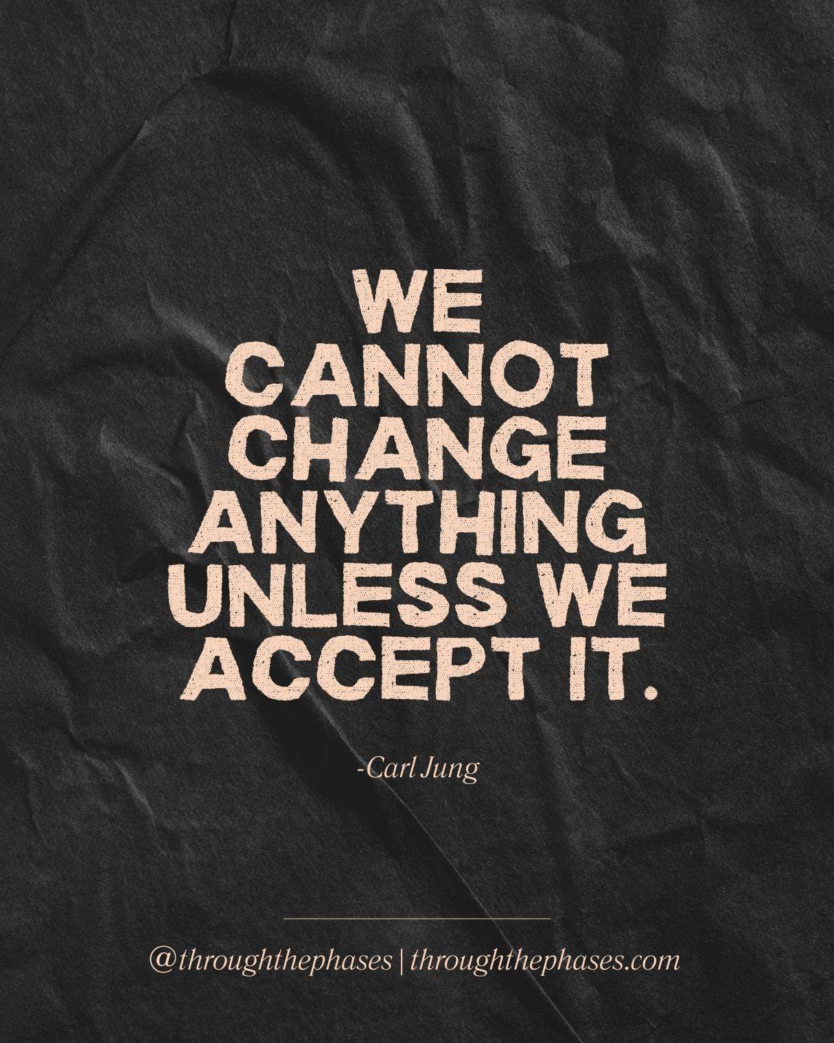 "We cannot change anything unless we accept it." Carl Jung quote