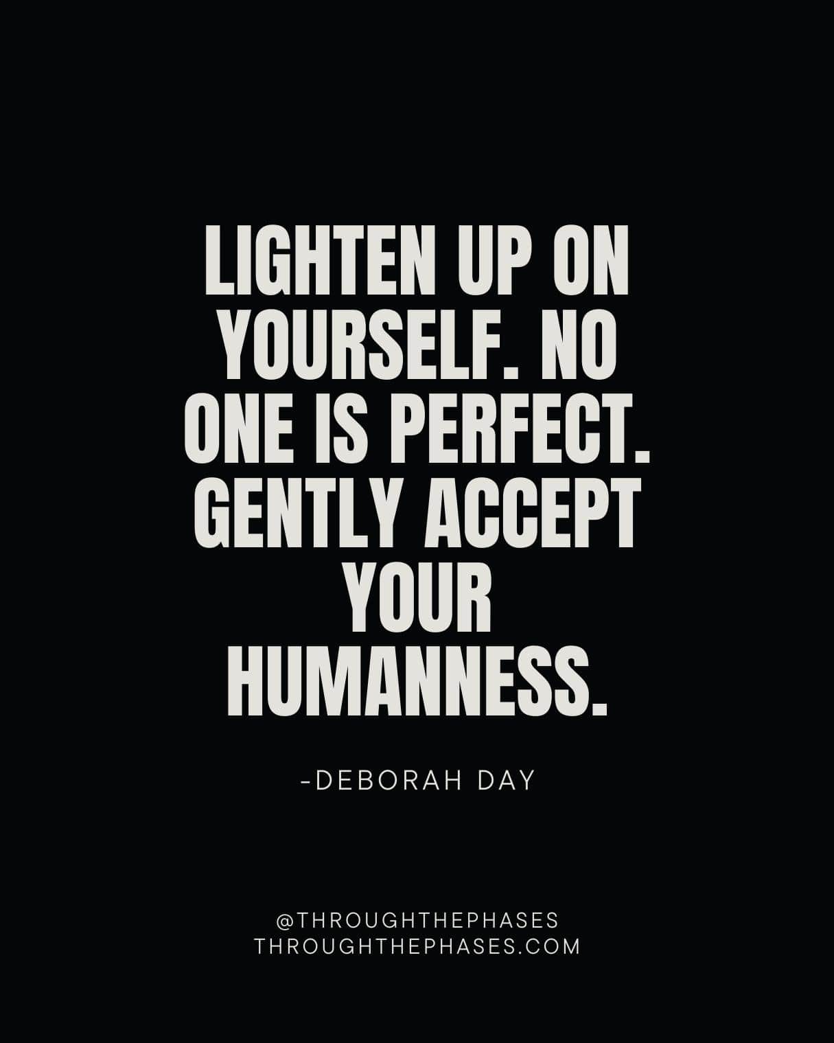 "lighten up on yourself. no one is perfect. gently accept your humanness." Deborah Day self compassion quote