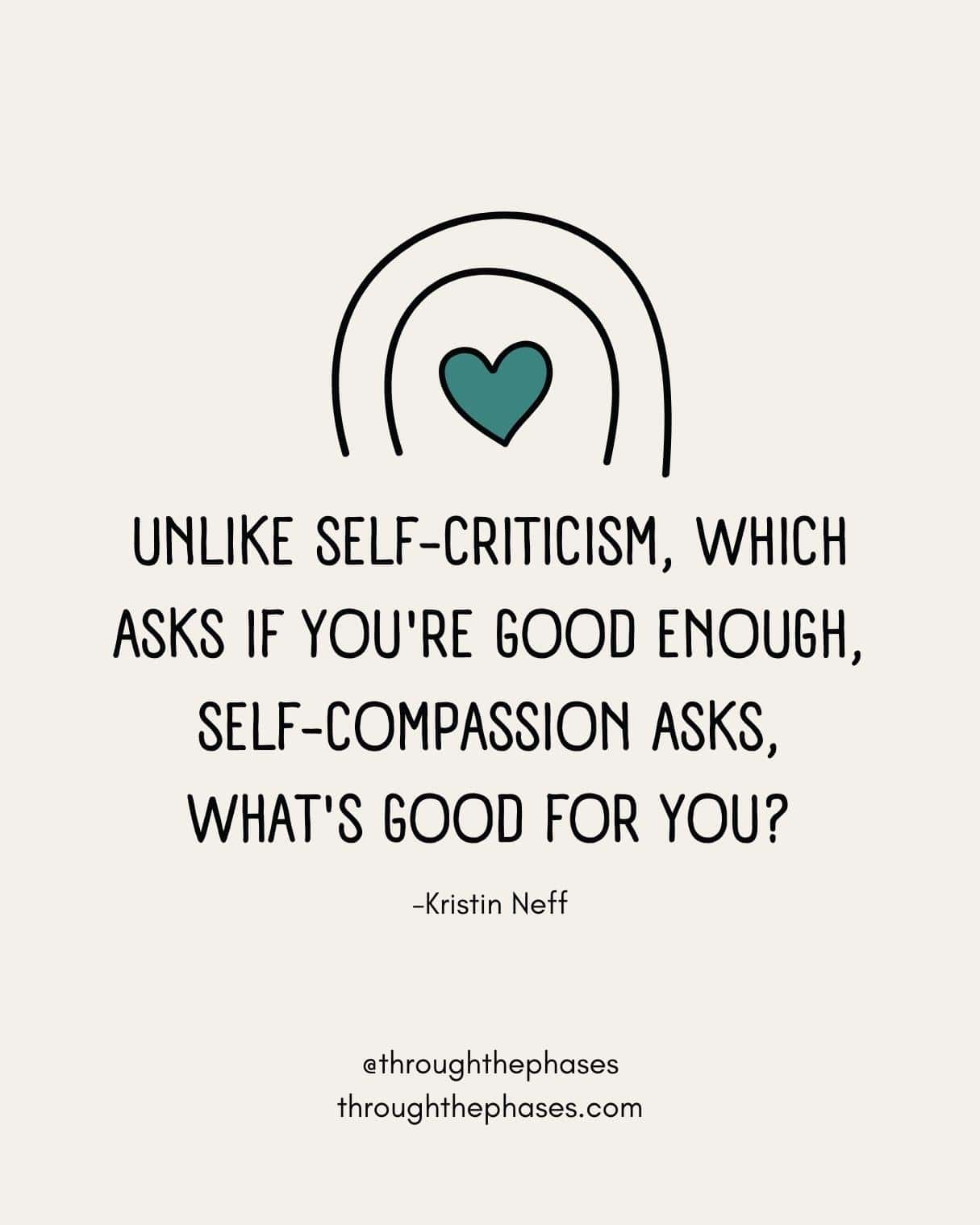 "Unlike self-criticism, which asks if you're good enough, self-compassion asks, what's good for you?" Kristin Neff quote