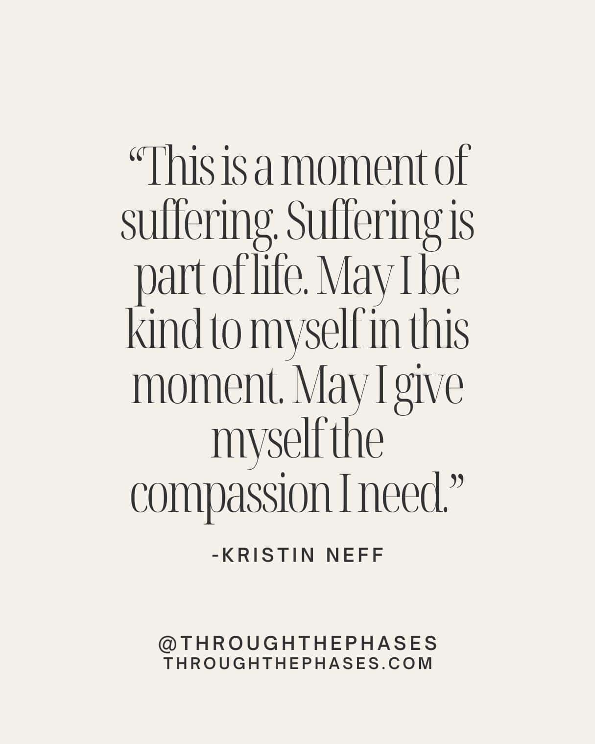 "This is a moment of suffering. Suffering is part of life. May I be kind to myself in this moment. May I give myself the compassion I need." Kristin Neff self compassion quote