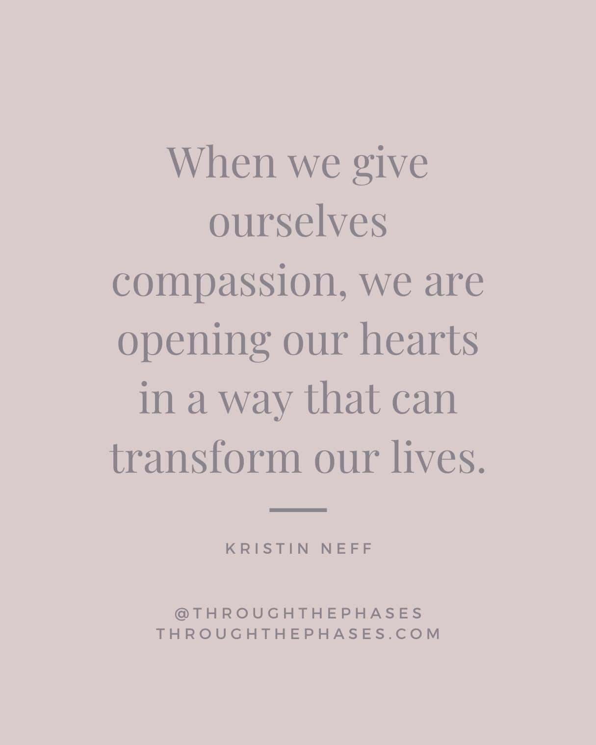 "When we give ourselves compassion, we are opening our hearts in a way that can transform our lives." Kristin Neff quote