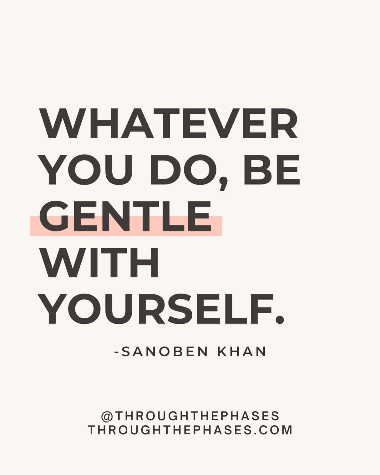 "Whatever you do, be gentle with yourself." Sanoben Khan quote