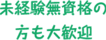 未経験無資格の方も大歓迎
