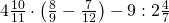 4\frac{10}{11}\cdot \left ( \frac{8}{9}-\frac{7}{12} \right )-9:2\frac{4}{7}