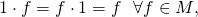 \[1\cdot f = f\cdot 1 = f ~~\forall f\in M,\]