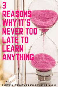 3 reasons why it is never too late to learn anything
