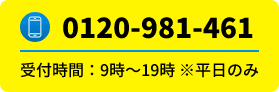 TEL:0120-981-461 受付時間:9時〜19時※平日のみ