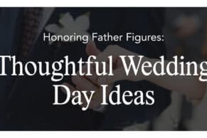 Honoring Father Figures: Thoughtful Wedding Day Ideas