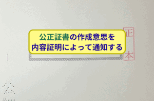 公正証書の作成意思を内容証明によって通知する