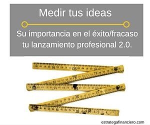 Importancia de medir tus ideas en lanzamiento profesional 2.0. Importancia de medir tus ideas en lanzamiento profesional 2.0.