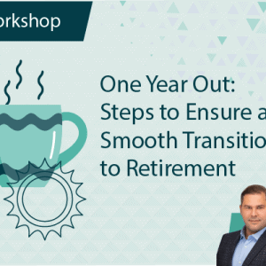 One Year Out: Steps to Ensure a Smooth Transition to Retirement