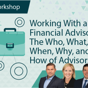 Working With a Financial Advisor: The Who, What, When, Why, and How of Advisors