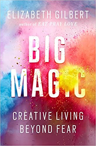 Big Magic: Creative Living Beyond Fear 