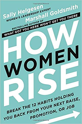How Women Rise: Break the 12 Habits Holding You Back from Your Next Raise, Promotion, or Job by Sally Helgesen & Marshall Goldsmith
