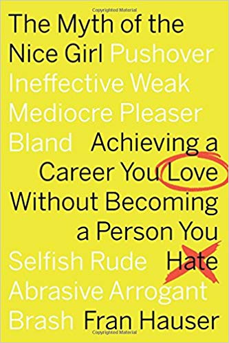 The Myth of the Nice Girl: Achieving a Career You Love Without Becoming a Person You Hate by Fran Hauser