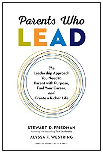Parents Who Lead: The Leadership Approach You Need to Parent with Purpose, Fuel Your Career, and Create a Richer Life by Stewart D. Friedman & Alyssa F. Westring