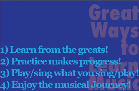 Great ways to learn music - learn from the greats, practice makes progress, play what you sing, sing what you play, enjoy the musical journey!