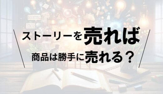 ストーリーを売れば、商品は勝手に売れる？ストーリーテリングの力