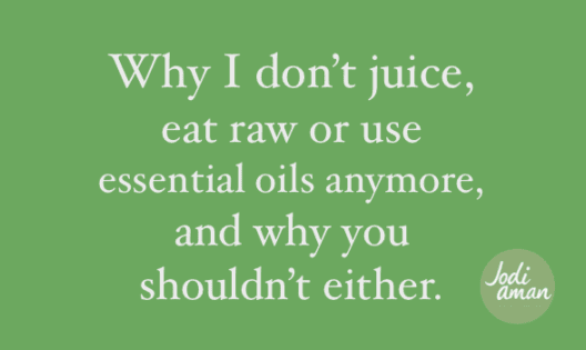 Why I don't juice, eat raw or use essential oils anymore