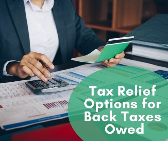 Tax Relief Options for Back Taxes Owed Tax Relief Options for Back Taxes Owed